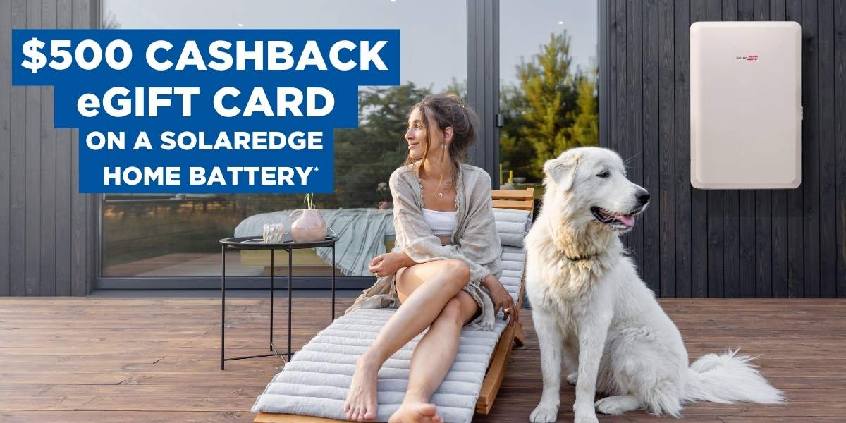 Get a 500 cashback eGift card on a Solaredge Home Battery when installed and invoiced after September 2, 2024, and runs until December 31, 2024.